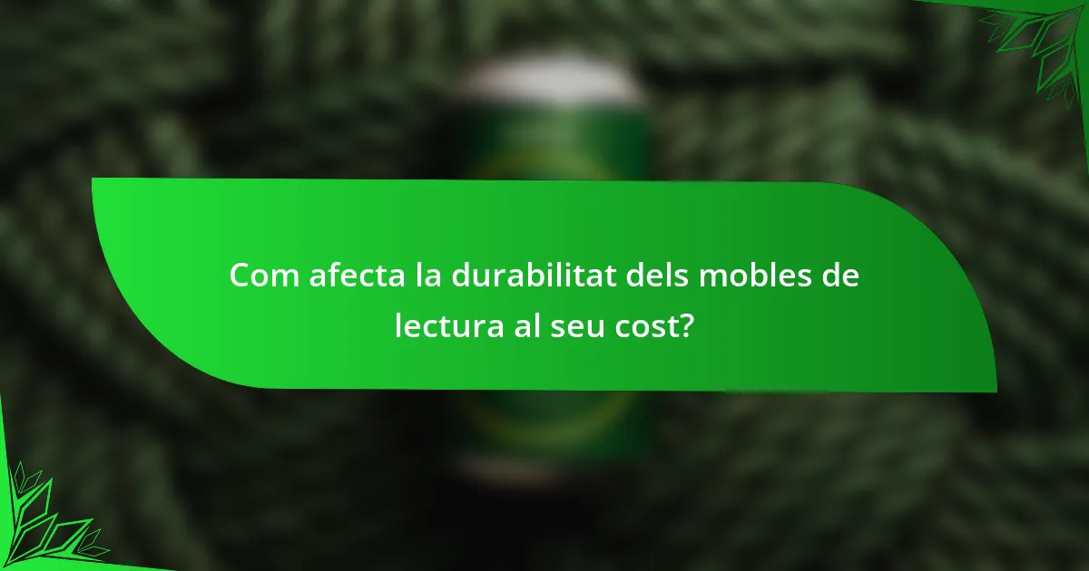 Com afecta la durabilitat dels mobles de lectura al seu cost?