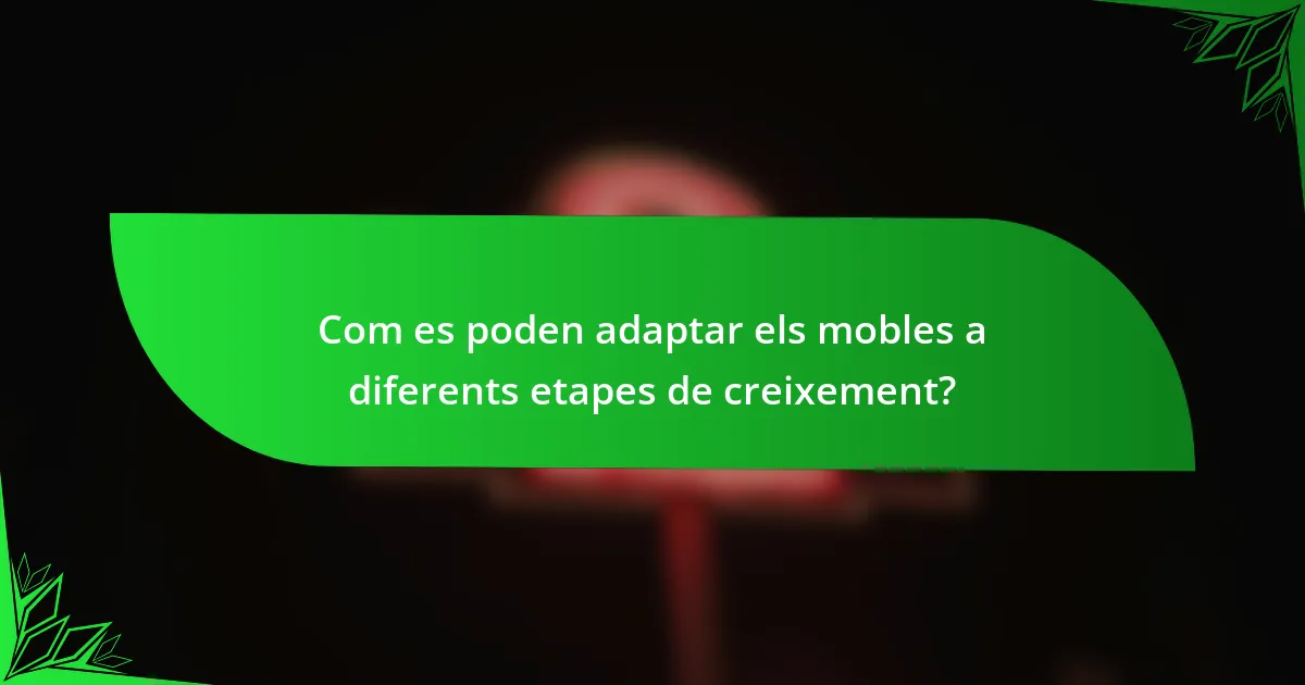 Com es poden adaptar els mobles a diferents etapes de creixement?