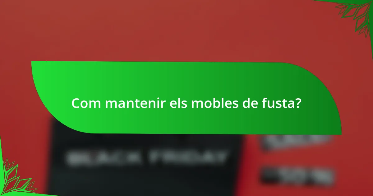 Com mantenir els mobles de fusta?