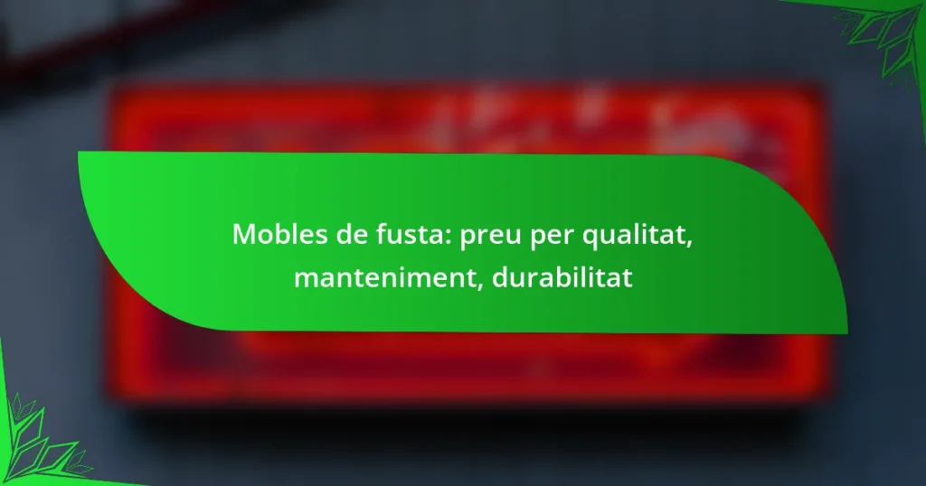 Mobles de fusta: preu per qualitat, manteniment, durabilitat