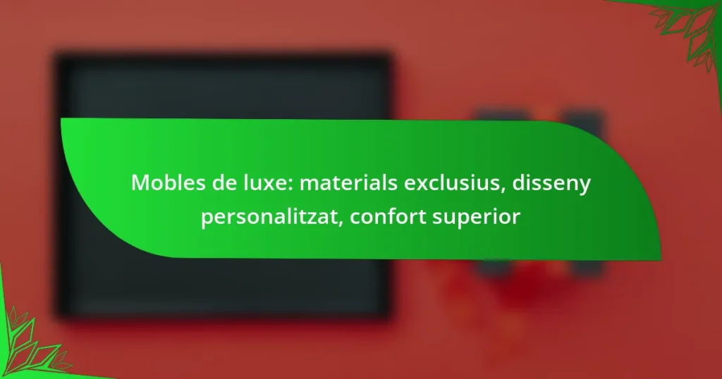 Mobles de luxe: materials exclusius, disseny personalitzat, confort superior