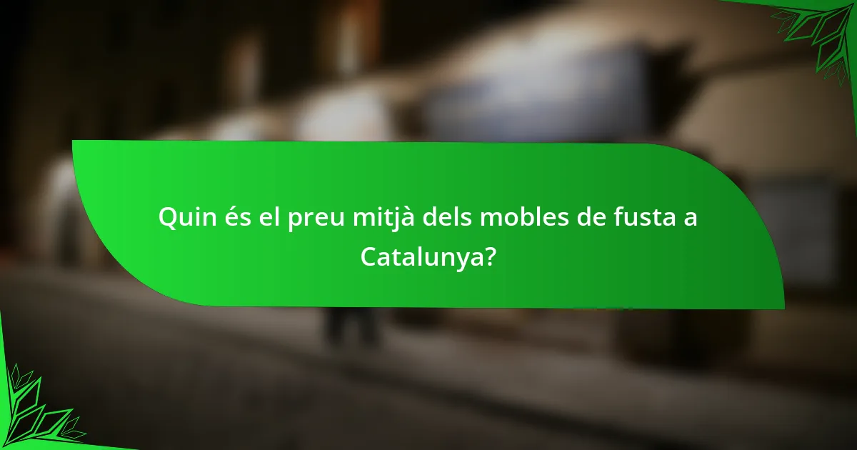 Quin és el preu mitjà dels mobles de fusta a Catalunya?
