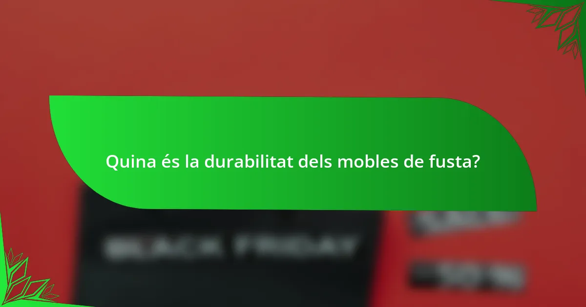 Quina és la durabilitat dels mobles de fusta?
