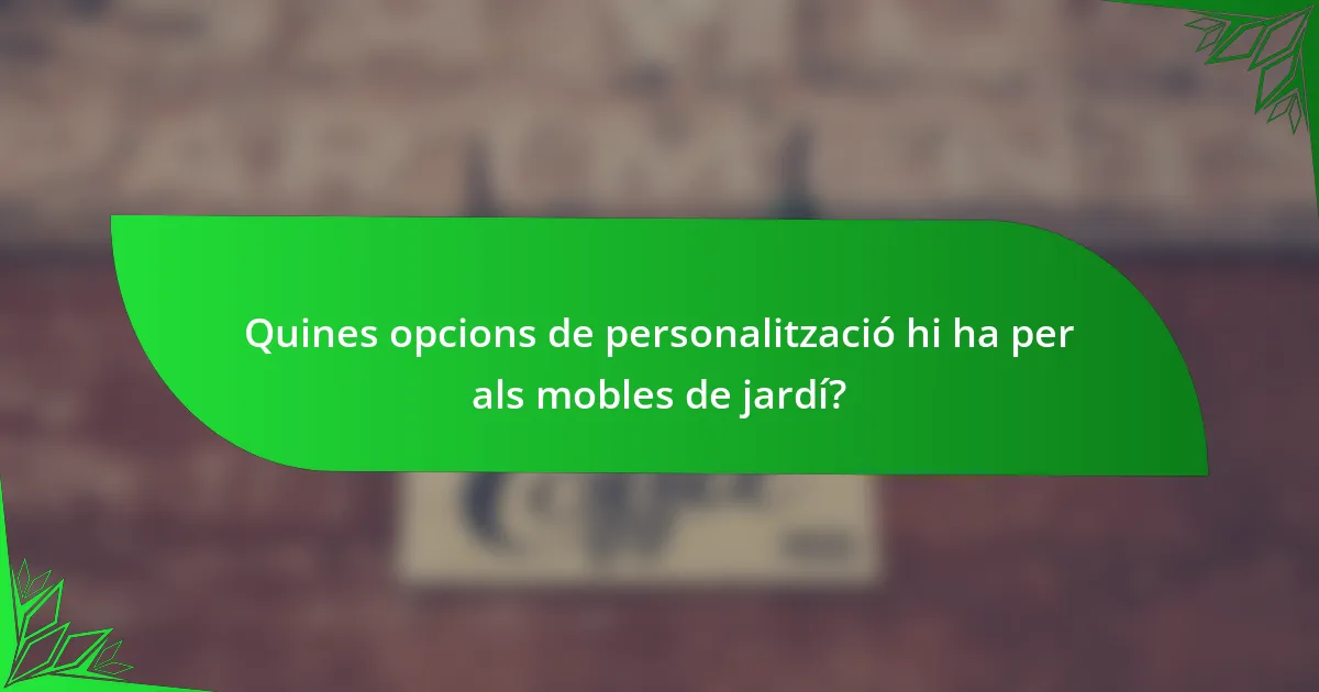 Quines opcions de personalització hi ha per als mobles de jardí?
