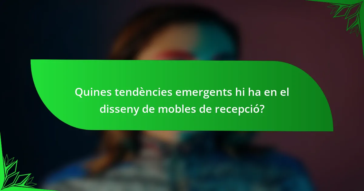 Quines tendències emergents hi ha en el disseny de mobles de recepció?