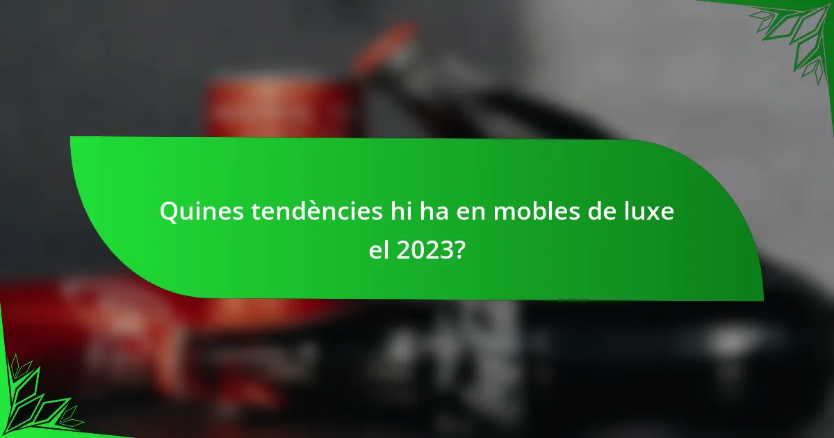 Quines tendències hi ha en mobles de luxe el 2023?