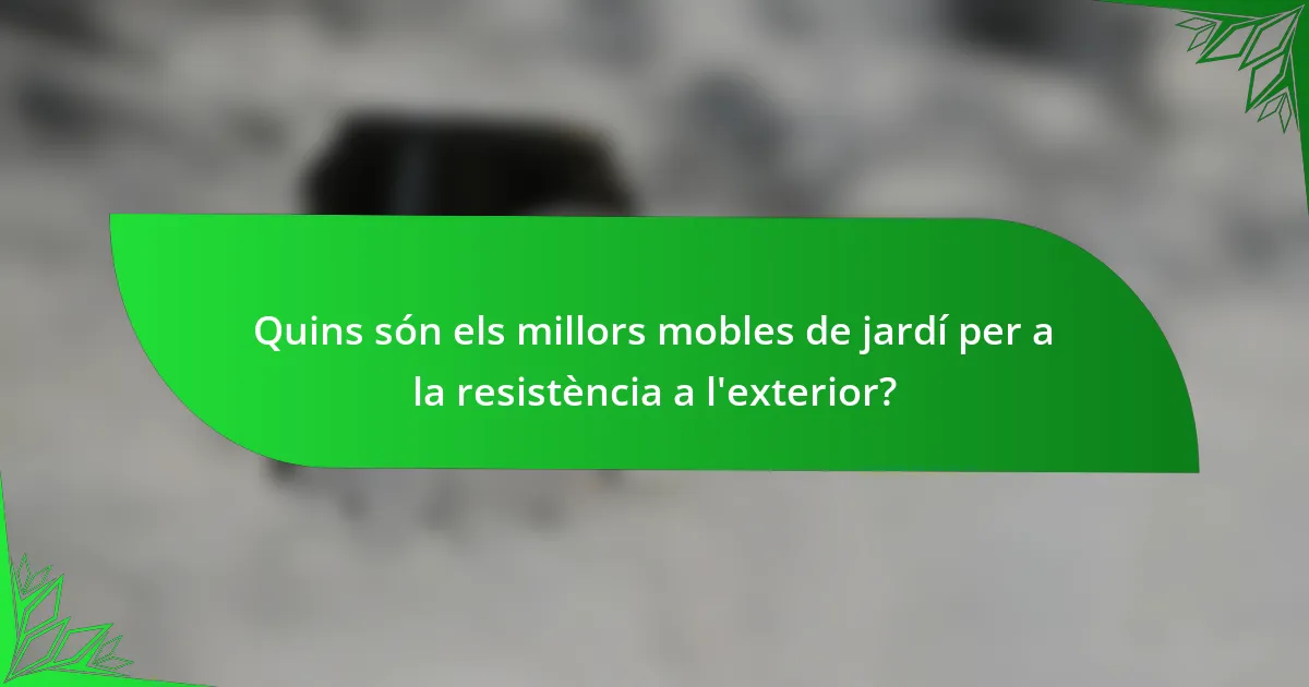 Quins són els millors mobles de jardí per a la resistència a l'exterior?