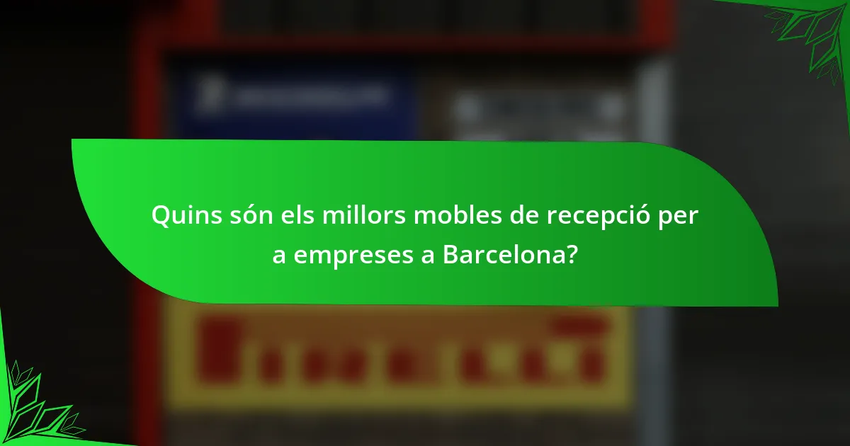 Quins són els millors mobles de recepció per a empreses a Barcelona?