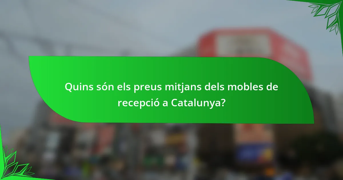Quins són els preus mitjans dels mobles de recepció a Catalunya?